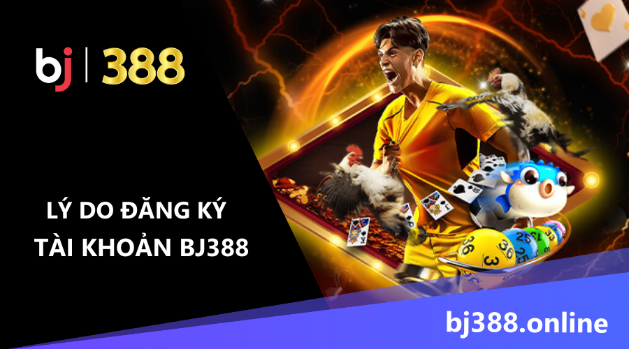 lý do đăng ký tài khoản BJ388